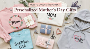 How to Choose the Perfect Personalized Mother’s Day Gifts